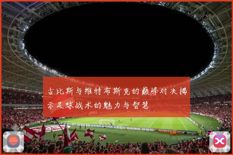 古比斯与维特布斯克的巅峰对决揭示足球战术的魅力与智慧