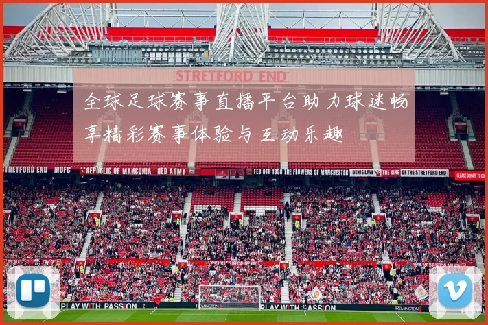 全球足球赛事直播平台助力球迷畅享精彩赛事体验与互动乐趣