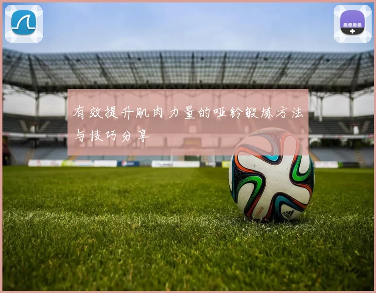 有效提升肌肉力量的哑铃锻炼方法与技巧分享