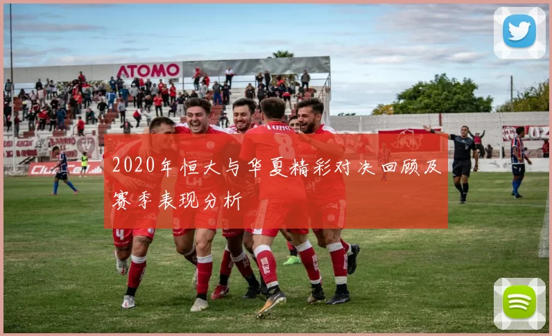 2020年恒大与华夏精彩对决回顾及赛季表现分析