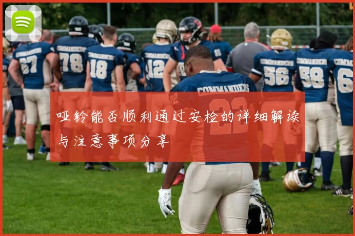 哑铃能否顺利通过安检的详细解读与注意事项分享